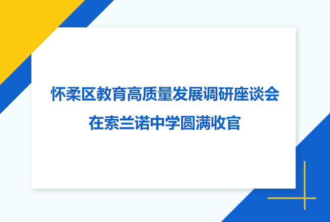 怀柔区教育高质量发展调研座谈会 | 在索兰诺中学圆满收官